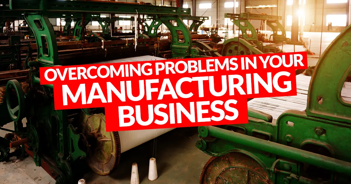 Overcoming Problems in Your Manufacturing Business